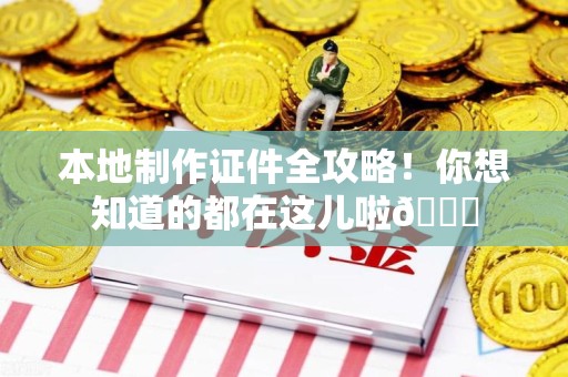 仙游本地制作证件全攻略!你想知道的都在这儿啦😎 仙游本地制作证件全攻略!你想知道的都在这儿啦😎