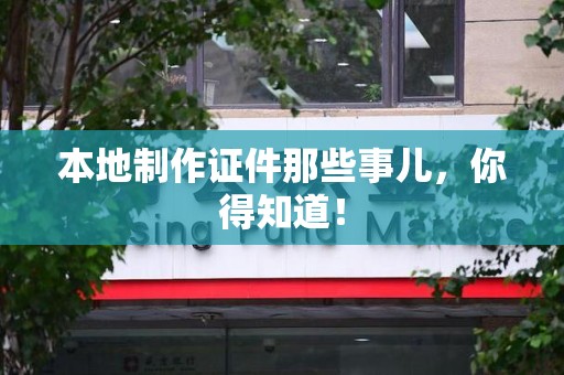 仙游本地制作证件那些事儿，你得知道！
